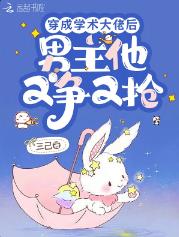 穿成学术大佬后,男主他又争又抢