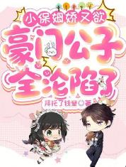 小保姆娇又欲,豪门公子全沦陷了