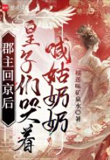 郡主回京后，皇子们哭着喊姑奶奶