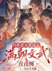 钓系恶女要选夫，满朝文武夜夜缠