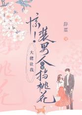 惊！大佬让我装男人给他挡桃花